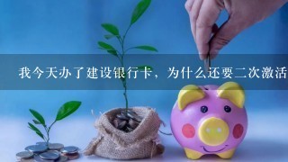 我今天办了建设银行卡，为什么还要二次激活，如果不