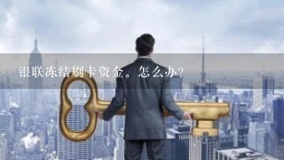 银联冻结刷卡资金。怎么办？