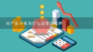 房产证下来为什么还要办抵押