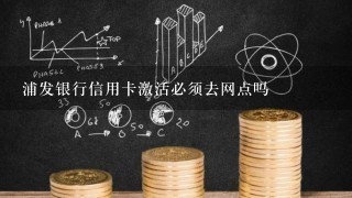 浦发银行信用卡激活必须去网点吗