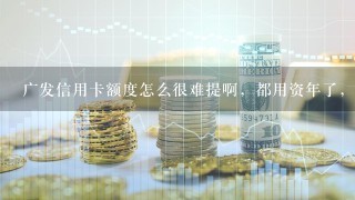 广发信用卡额度怎么很难提啊，都用资年了，还是五千