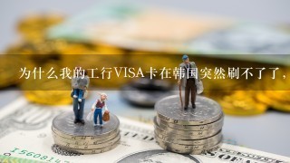 为什么我的工行VISA卡在韩国突然刷不了了，之前经常去刷卡的店也突然告诉我不能刷了。