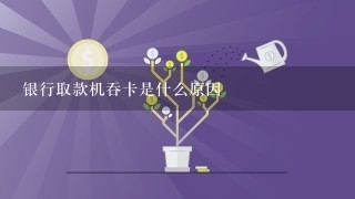 银行取款机吞卡是什么原因