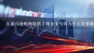 在亚马逊购物提供了现金卡号码为什么还要填礼品卡号码？