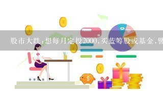 股市大跌;想每月定投2000,买蓝筹股或基金,譬如50ETF;周期5一7年,目标收益100%;请高