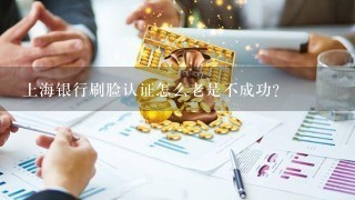 上海银行刷脸认证怎么老是不成功?