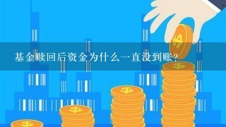 基金赎回后资金为什么一直没到账？