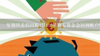 星期四卖的回购131810星期五资金会回到帐户吗？