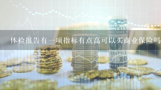 体检报告有一项指标有点高可以买商业保险吗