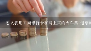 怎么我用工商银行卡在网上买的火车票'退票的时候给了一张中国银行的退票单