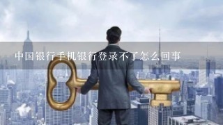 中国银行手机银行登录不了怎么回事