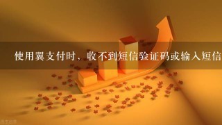 使用翼支付时，收不到短信验证码或输入短信验证码提示“动态密码不正确”怎么办？