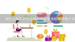 为什么钱存在中国银行买的华夏保险到期了不能还不能取钱呢