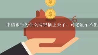 中信银行为什么网银插上去了，可老显示不出证书