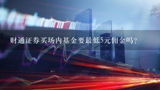 财通证券买场内基金要最低5元佣金吗？