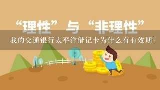 我的交通银行太平洋借记卡为什么有有效期？到期了会作废吗？