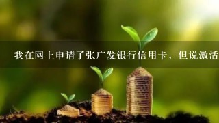 我在网上申请了张广发银行信用卡，但说激活要去广发的网点柜台激活还要6到10个工作日请问去