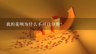 我的花呗为什么不可以分期？