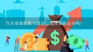 汽车贷款保险可以自己选择保险公司吗？