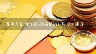 花呗是信用分满600还是满18周岁才能开