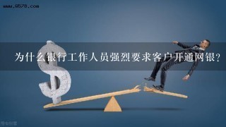 为什么银行工作人员强烈要求客户开通网银？