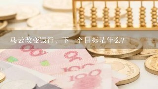 马云改变银行，下一个目标是什么？