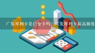 广发犀利卡是白金卡吗？广发犀利卡最高额度有这么多