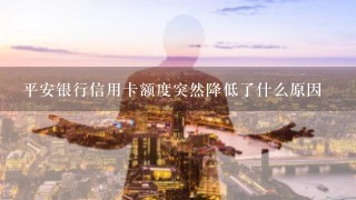 平安银行信用卡额度突然降低了什么原因