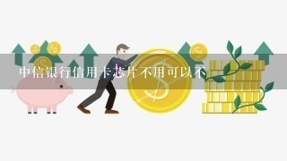 中信银行信用卡芯片不用可以不