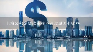 上海公积金贷款审核不通过原因有哪些