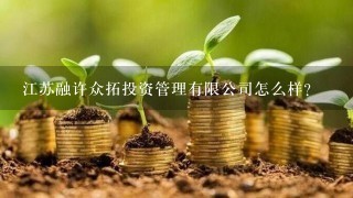 江苏融许众拓投资管理有限公司怎么样？