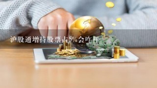 沪股通增持股票占5%会咋样