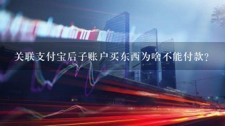 关联支付宝后子账户买东西为啥不能付款？