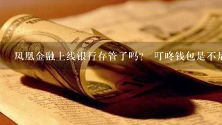 凤凰金融上线银行存管了吗？ 叮咚钱包是不是也有银行存管了？