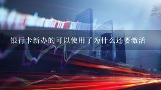 银行卡新办的可以使用了为什么还要激活