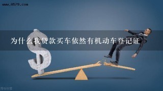 为什么我贷款买车依然有机动车登记证