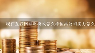 现在互联网理财模式怎么样恒昌公司实力怎么样