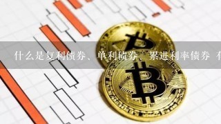 什么是复利债券、单利债券、累进利率债券 有没有人指点一下..