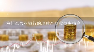 为什么兴业银行的理财产品收益率很高