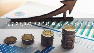 辽宁义县邮政储蓄不足100元，不但不给利息还每月扣<br/>3、00元不知到是什么原因，是否乱收费。