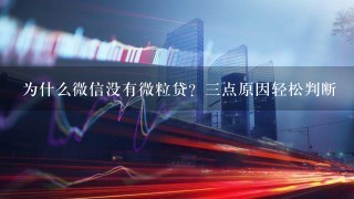 为什么微信没有微粒贷？三点原因轻松判断