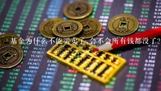 基金为什么不能买卖了,会不会所有钱都没了？