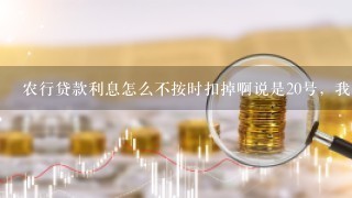 农行贷款利息怎么不按时扣掉啊说是20号，我18号就有