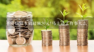 平安信用卡刷超额50元!马上还了有事儿么