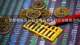 厂里辞职住房公积金查询半年以后还能提出吗?