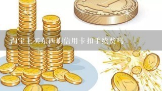 淘宝上买东西刷信用卡扣手续费吗