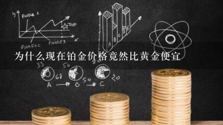 为什么现在铂金价格竟然比黄金便宜