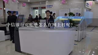 中信银行对账单怎么在网上打呢？