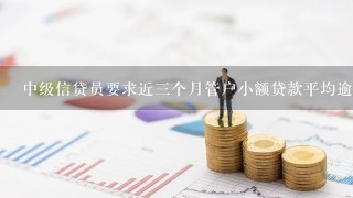 中级信贷员要求近三个月管户小额贷款平均逾期率在（）