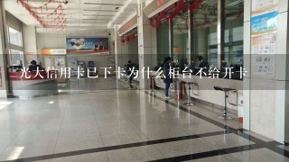 光大信用卡已下卡为什么柜台不给开卡